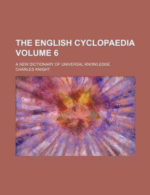 Book cover for The English Cyclopaedia Volume 6; A New Dictionary of Universal Knowledge