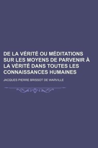 Cover of de La V Rit Ou Meditations Sur Les Moyens de Parvenir La V Rit Dans Toutes Les Connaissances Humaines