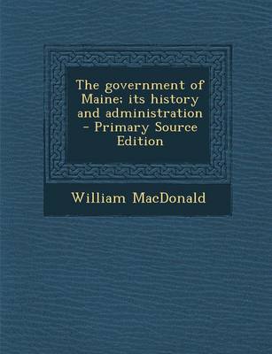 Book cover for The Government of Maine; Its History and Administration - Primary Source Edition