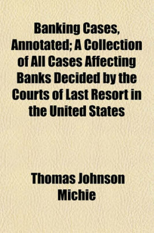 Cover of Banking Cases, Annotated (Volume 3); A Collection of All Cases Affecting Banks Decided by the Courts of Last Resort in the United States