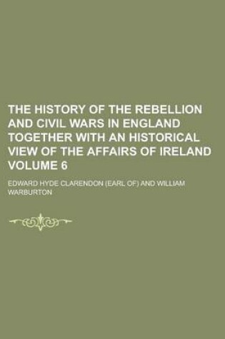 Cover of The History of the Rebellion and Civil Wars in England Together with an Historical View of the Affairs of Ireland Volume 6