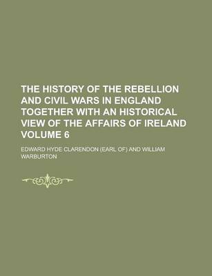Book cover for The History of the Rebellion and Civil Wars in England Together with an Historical View of the Affairs of Ireland Volume 6