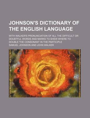 Book cover for Johnson's Dictionary of the English Language; With Walker's Pronunciation of All the Difficult or Doubtful Words and Marks to Shew Where to Double the Consonant in the Participle