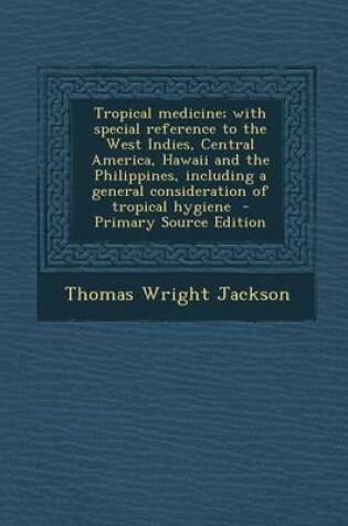 Cover of Tropical Medicine; With Special Reference to the West Indies, Central America, Hawaii and the Philippines, Including a General Consideration of Tropic