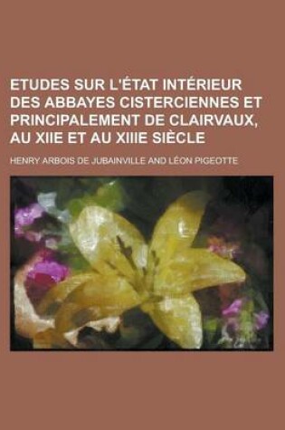 Cover of Etudes Sur L'Etat Interieur Des Abbayes Cisterciennes Et Principalement de Clairvaux, Au Xiie Et Au Xiiie Siecle