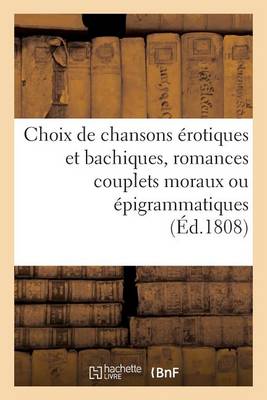 Cover of Choix de Chansons Erotiques Et Bachiques, Romances Couplets Moraux Ou Epigrammatiques