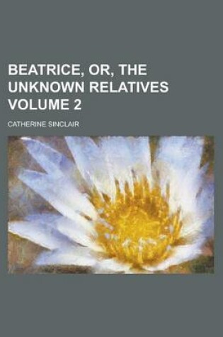 Cover of Beatrice, Or, the Unknown Relatives Volume 2