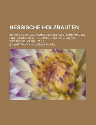 Book cover for Hessische Holzbauten; Beitrage Zur Geschichte Des Westdeutschen Hauses Und Holzbaues, Zur Furhrung Durch L. Bickell