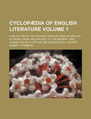 Book cover for Cyclopaedia of English Literature Volume 1; A Selection of the Choicest Productions of English Authors, from the Earliest to the Present Time, Connected by a Critical and Biographical History