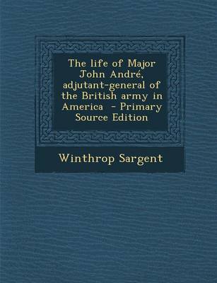 Book cover for The Life of Major John Andre, Adjutant-General of the British Army in America - Primary Source Edition