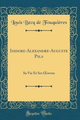 Cover of Isidore-Alexandre-Auguste Pils: Sa Vie Et Ses uvres (Classic Reprint)