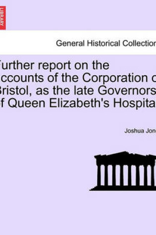 Cover of Further Report on the Accounts of the Corporation of Bristol, as the Late Governors of Queen Elizabeth's Hospital.