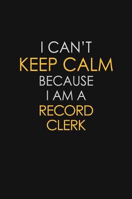 Book cover for I Can't Keep Calm Because I Am A Record Clerk