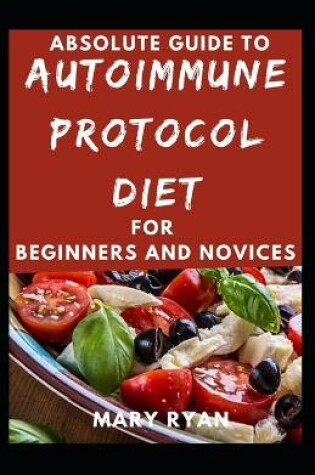 Cover of Absolute Guide To Autoimmune Protocol Diet For Beginners And Novices