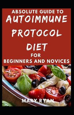 Book cover for Absolute Guide To Autoimmune Protocol Diet For Beginners And Novices