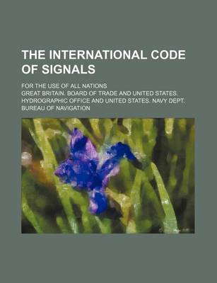 Book cover for The International Code of Signals; For the Use of All Nations