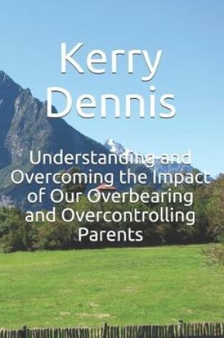 Cover of Understanding and Overcoming the Impact of Our Overbearing and Overcontrolling Parents