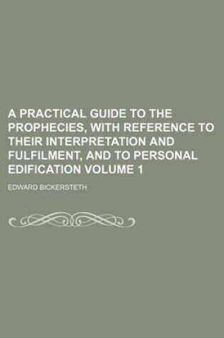 Cover of A Practical Guide to the Prophecies, with Reference to Their Interpretation and Fulfilment, and to Personal Edification Volume 1