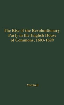 Book cover for The Rise of the Revolutionary Party in the English House of Commons, 1603-1629.