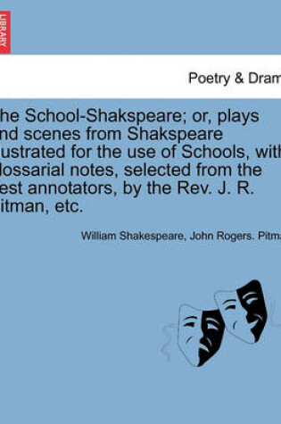 Cover of The School-Shakspeare; or, plays and scenes from Shakspeare illustrated for the use of Schools, with glossarial notes, selected from the best annotators, by the Rev. J. R. Pitman, etc.