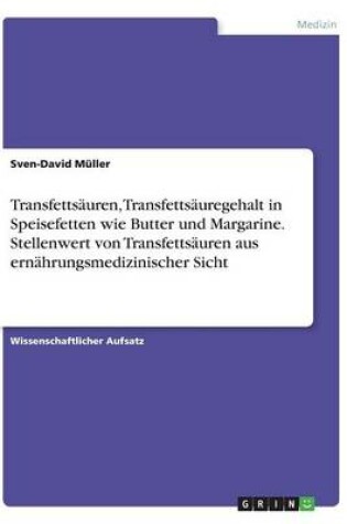 Cover of Transfettsäuren, Transfettsäuregehalt in Speisefetten wie Butter und Margarine. Stellenwert von Transfettsäuren aus ernährungsmedizinischer Sicht