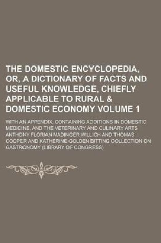 Cover of The Domestic Encyclopedia, Or, a Dictionary of Facts and Useful Knowledge, Chiefly Applicable to Rural & Domestic Economy; With an Appendix, Containing Additions in Domestic Medicine, and the Veterinary and Culinary Arts Volume 1