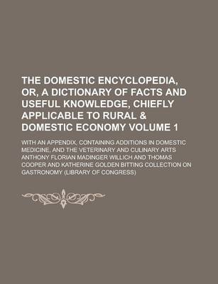 Book cover for The Domestic Encyclopedia, Or, a Dictionary of Facts and Useful Knowledge, Chiefly Applicable to Rural & Domestic Economy; With an Appendix, Containing Additions in Domestic Medicine, and the Veterinary and Culinary Arts Volume 1