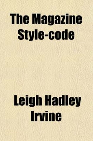 Cover of The Magazine Style-Code; A Manual for the Guidance of Authors, Reporters and All Who Write. Largely Codified from the System of Theodore Low de