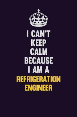 Book cover for I Can't Keep Calm Because I Am A Refrigeration Engineer