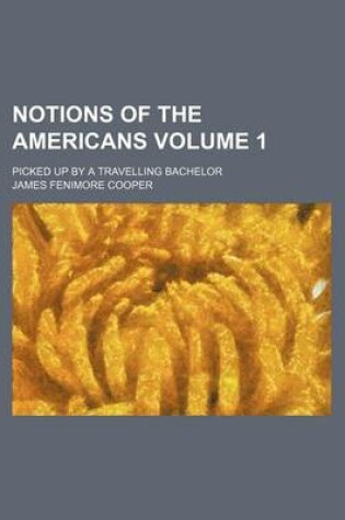 Cover of Notions of the Americans; Picked Up by a Travelling Bachelor Volume 1