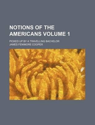 Book cover for Notions of the Americans; Picked Up by a Travelling Bachelor Volume 1