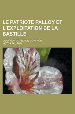 Cover of Le Patriote Palloy Et L'Exploitation de La Bastille; L'Orateur Du Peuple, Gonchon