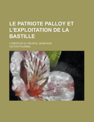 Book cover for Le Patriote Palloy Et L'Exploitation de La Bastille; L'Orateur Du Peuple, Gonchon