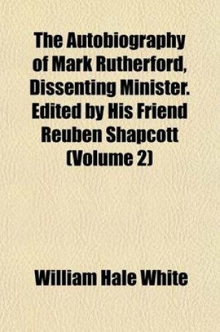Cover of The Autobiography of Mark Rutherford, Dissenting Minister. Edited by His Friend Reuben Shapcott (Volume 2)