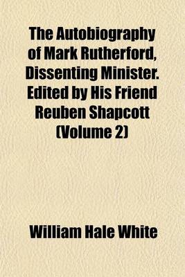 Book cover for The Autobiography of Mark Rutherford, Dissenting Minister. Edited by His Friend Reuben Shapcott (Volume 2)