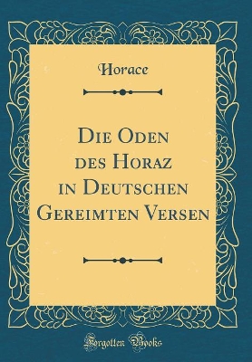 Book cover for Die Oden des Horaz in Deutschen Gereimten Versen (Classic Reprint)