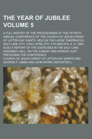 Cover of The Year of Jubilee; A Full Report of the Proceedings of the Fiftieth Annual Conference of the Church of Jesus Christ of Latter-Day Saints, Held in the Large Tabernacle, Salt Lake City, Utah, April 6th, 7th and 8th, A. D. 1880; Volume 5