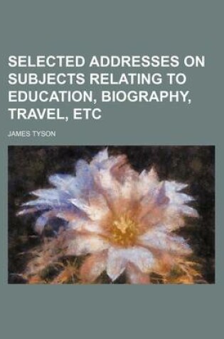 Cover of Selected Addresses on Subjects Relating to Education, Biography, Travel, Etc