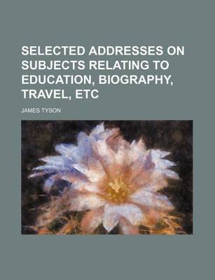 Book cover for Selected Addresses on Subjects Relating to Education, Biography, Travel, Etc