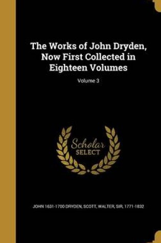 Cover of The Works of John Dryden, Now First Collected in Eighteen Volumes; Volume 3