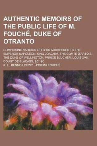 Cover of Authentic Memoirs of the Public Life of M. Fouch, Duke of Otranto; Comprising Various Letters Addressed to the Emperor Napoleon, King Joachim, the Com