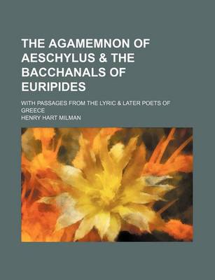 Book cover for The Agamemnon of Aeschylus & the Bacchanals of Euripides; With Passages from the Lyric & Later Poets of Greece