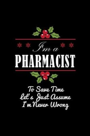 Cover of I'm A Pharmacist To Save Time Let's Just Assume I'm Never Wrong