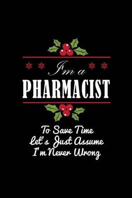 Book cover for I'm A Pharmacist To Save Time Let's Just Assume I'm Never Wrong