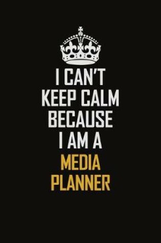 Cover of I Can't Keep Calm Because I Am A Media Planner