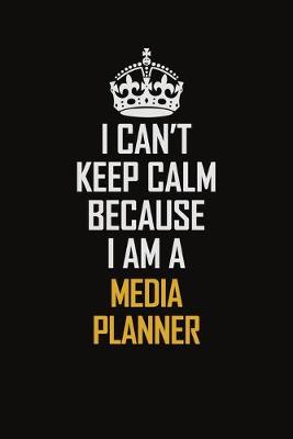 Book cover for I Can't Keep Calm Because I Am A Media Planner