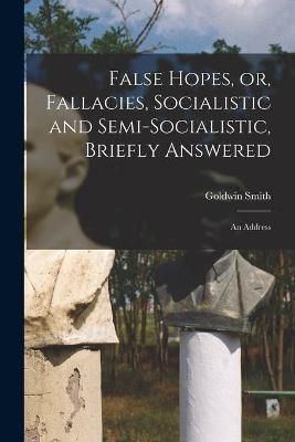 Book cover for False Hopes, or, Fallacies, Socialistic and Semi-socialistic, Briefly Answered [microform]