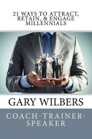 Cover of 21 Ways To Attract, Retain, & Engage Millennials