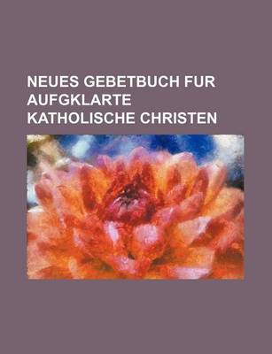 Book cover for Neues Gebetbuch Fur Aufgklarte Katholische Christen