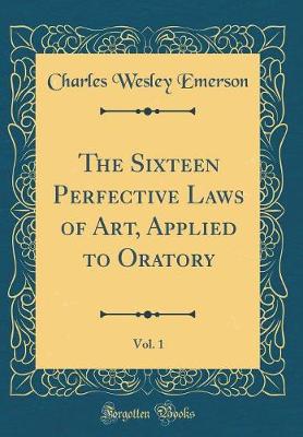 Book cover for The Sixteen Perfective Laws of Art, Applied to Oratory, Vol. 1 (Classic Reprint)